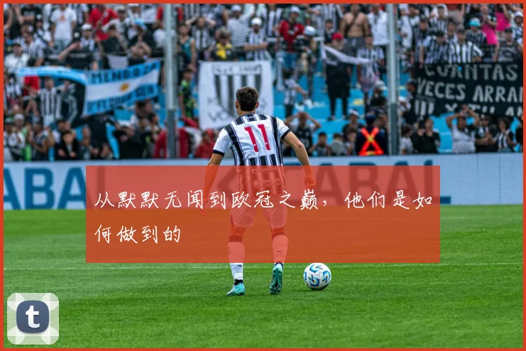 从默默无闻到欧冠之巅,他们是如何做到的